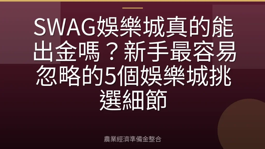 SWAG娛樂城真的能出金嗎？新手最容易忽略的5個娛樂城挑選細節