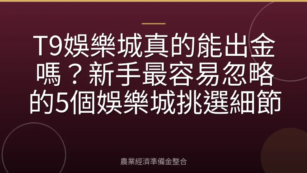 T9娛樂城真的能出金嗎？新手最容易忽略的5個娛樂城挑選細節