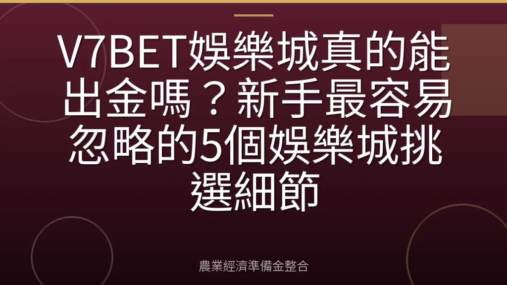 V7BET娛樂城真的能出金嗎？新手最容易忽略的5個娛樂城挑選細節