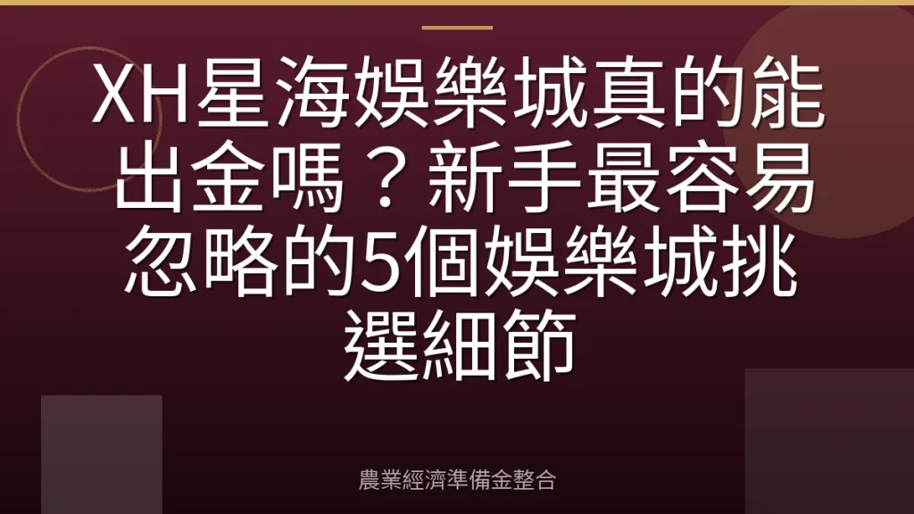 XH星海娛樂城真的能出金嗎？新手最容易忽略的5個娛樂城挑選細節