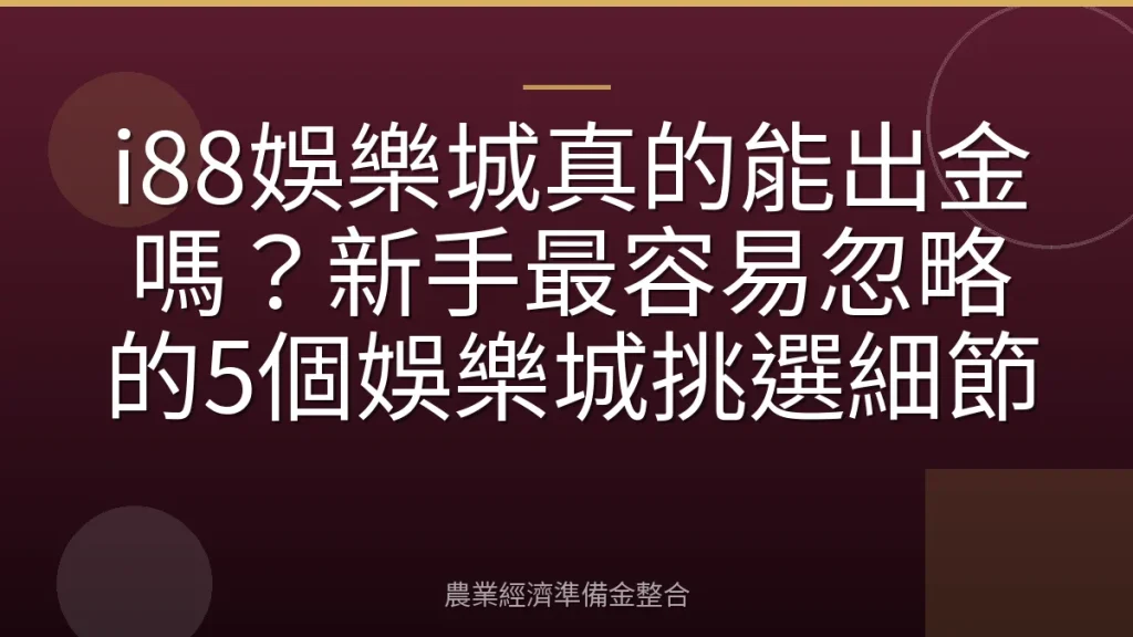 i88娛樂城真的能出金嗎？新手最容易忽略的5個娛樂城挑選細節