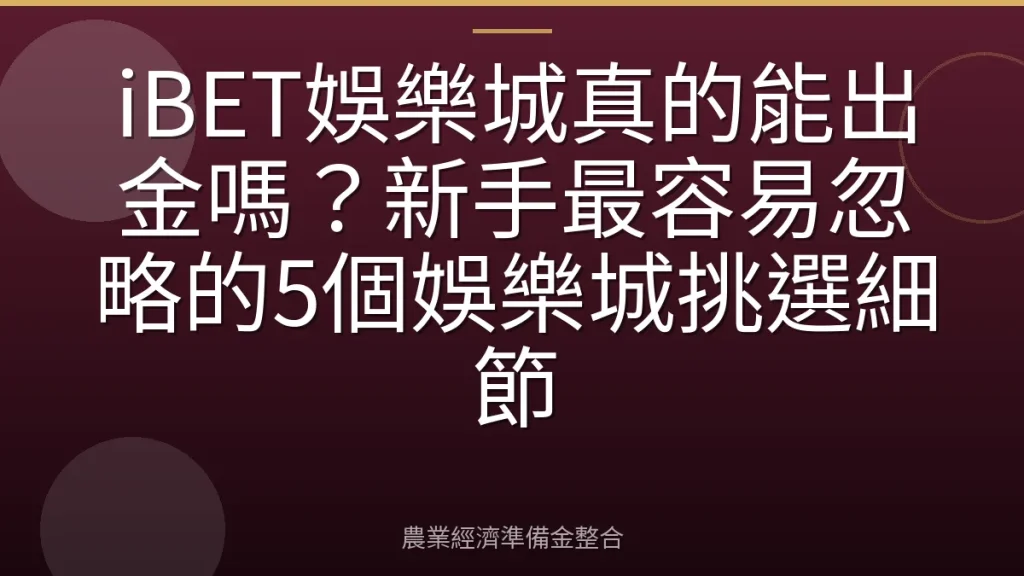 iBET娛樂城真的能出金嗎？新手最容易忽略的5個娛樂城挑選細節