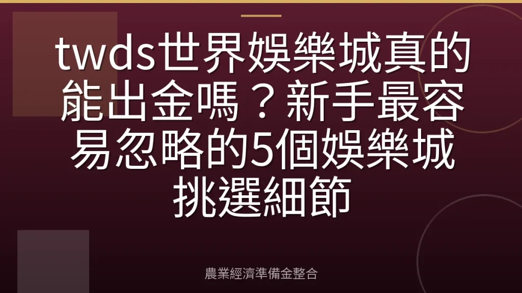 twds世界娛樂城真的能出金嗎？新手最容易忽略的5個娛樂城挑選細節
