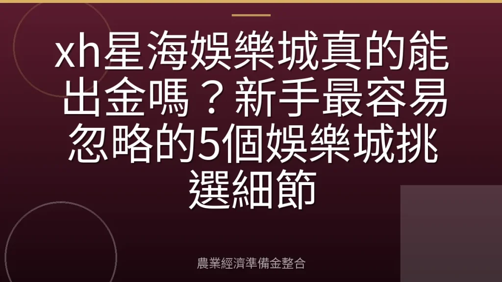 xh星海娛樂城真的能出金嗎？新手最容易忽略的5個娛樂城挑選細節