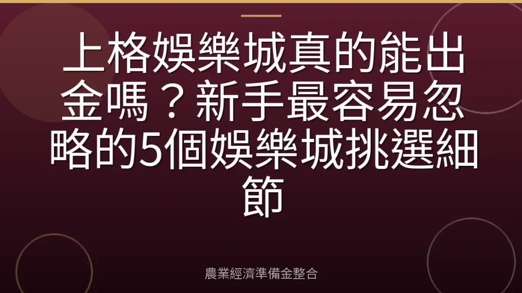 上格娛樂城真的能出金嗎？新手最容易忽略的5個娛樂城挑選細節