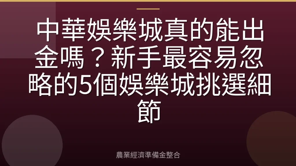 中華娛樂城真的能出金嗎？新手最容易忽略的5個娛樂城挑選細節
