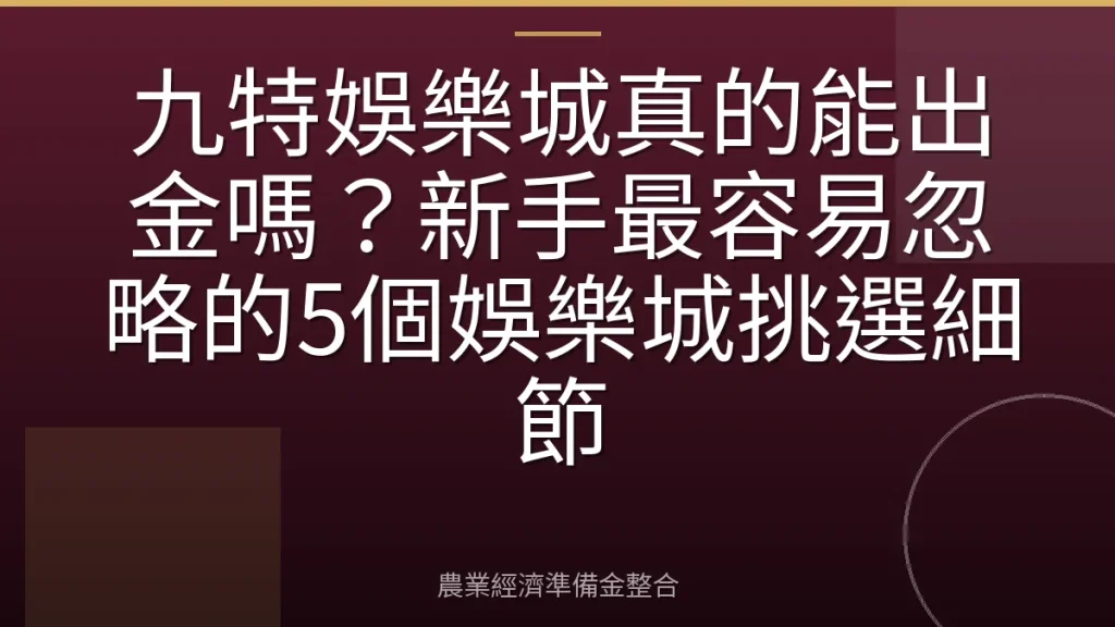 九特娛樂城真的能出金嗎？新手最容易忽略的5個娛樂城挑選細節