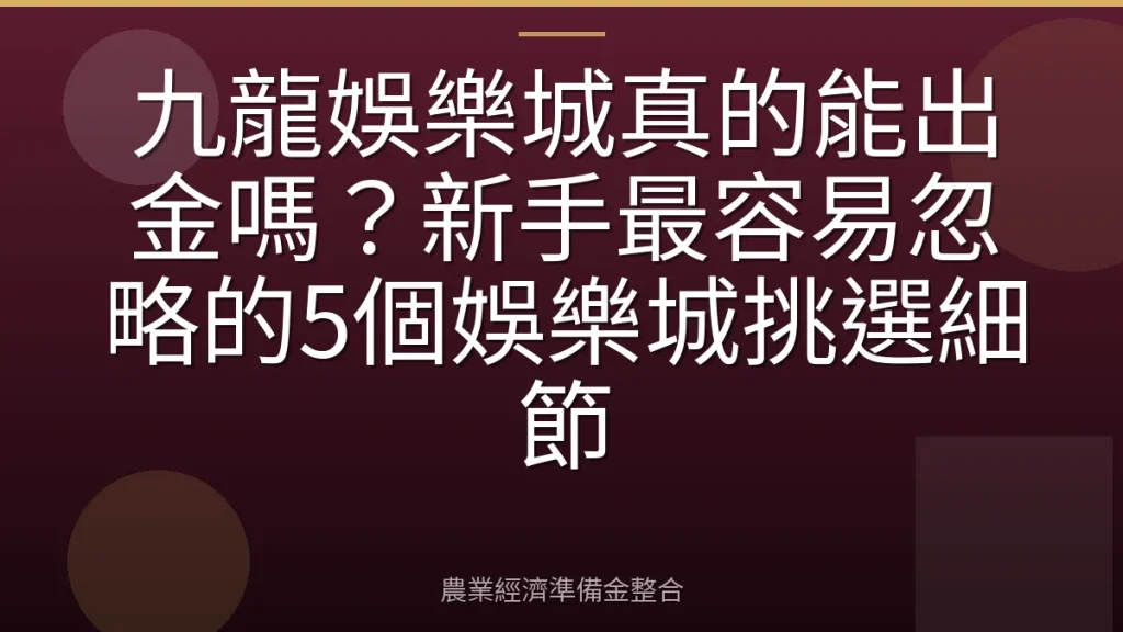 九龍娛樂城真的能出金嗎？新手最容易忽略的5個娛樂城挑選細節