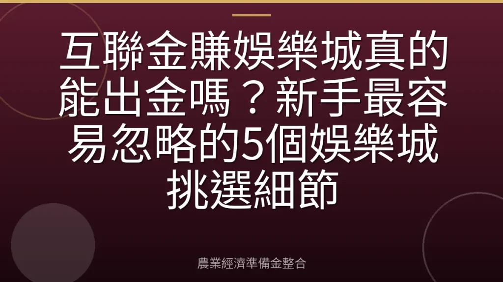 互聯金賺娛樂城真的能出金嗎？新手最容易忽略的5個娛樂城挑選細節