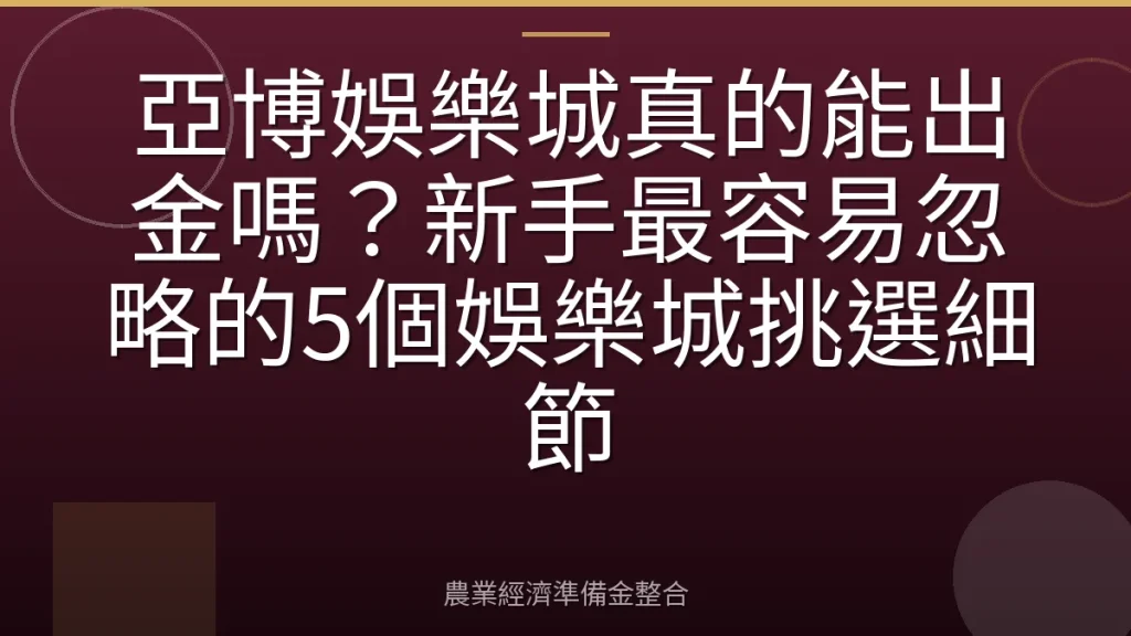 亞博娛樂城真的能出金嗎？新手最容易忽略的5個娛樂城挑選細節
