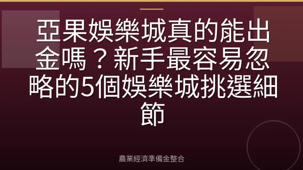 亞果娛樂城真的能出金嗎？新手最容易忽略的5個娛樂城挑選細節