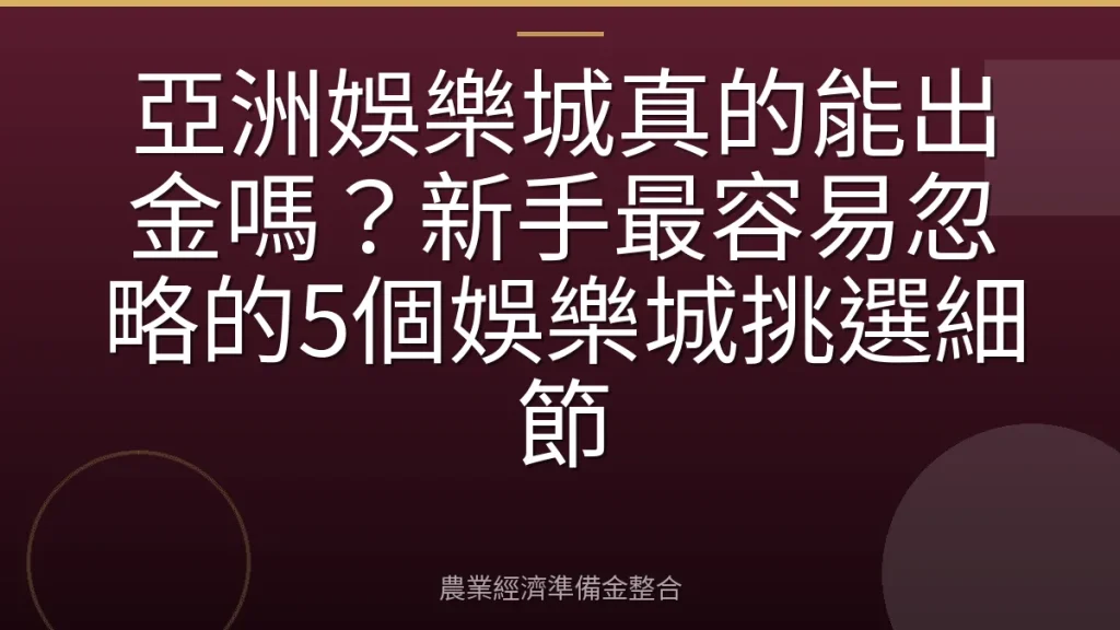 亞洲娛樂城真的能出金嗎？新手最容易忽略的5個娛樂城挑選細節