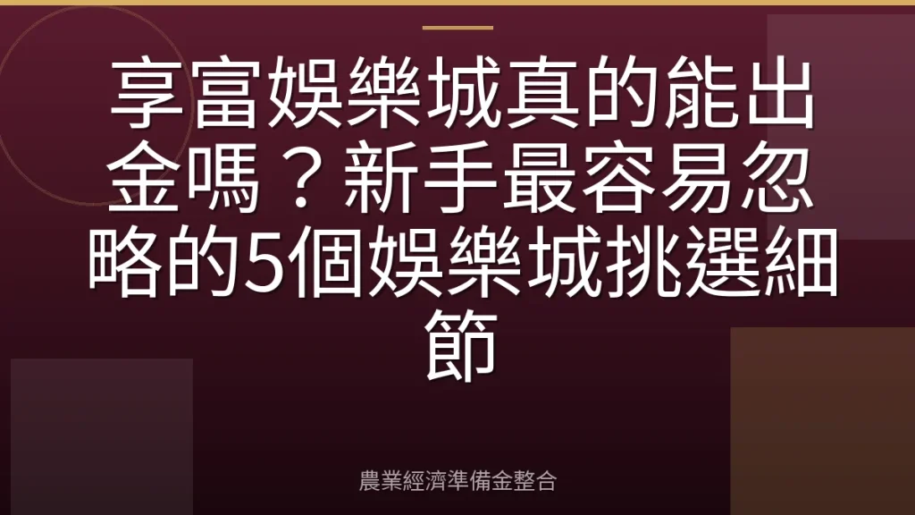 享富娛樂城真的能出金嗎？新手最容易忽略的5個娛樂城挑選細節