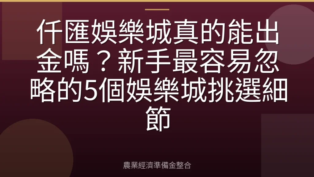仟匯娛樂城真的能出金嗎？新手最容易忽略的5個娛樂城挑選細節