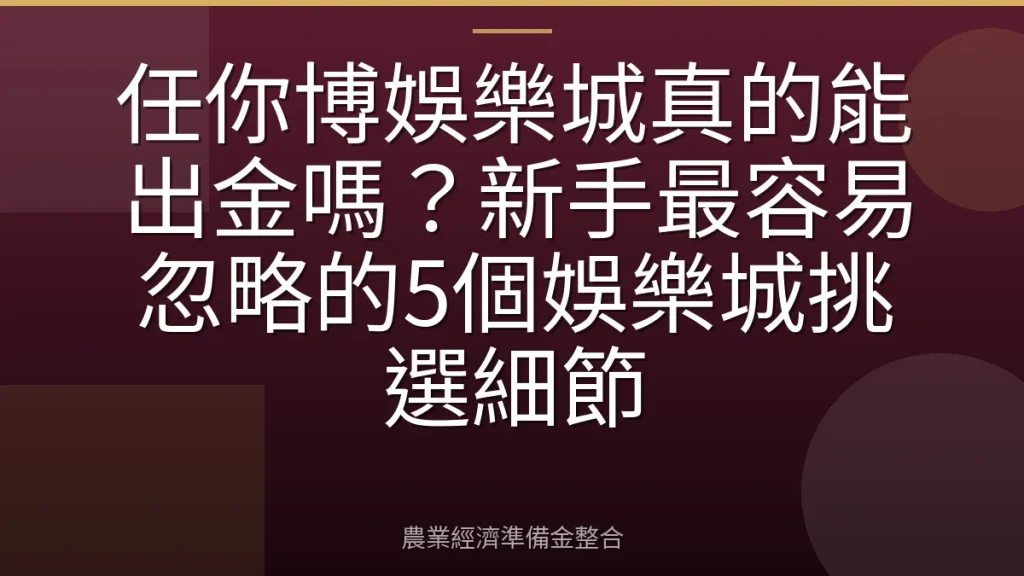 任你博娛樂城真的能出金嗎？新手最容易忽略的5個娛樂城挑選細節