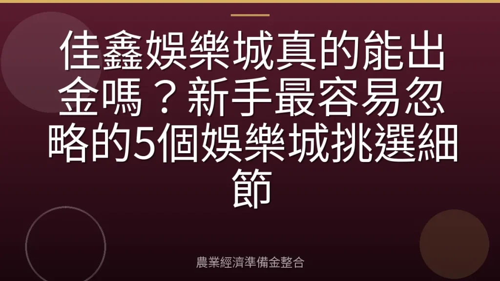 佳鑫娛樂城真的能出金嗎？新手最容易忽略的5個娛樂城挑選細節
