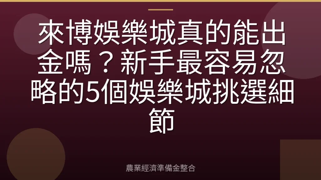 來博娛樂城真的能出金嗎？新手最容易忽略的5個娛樂城挑選細節
