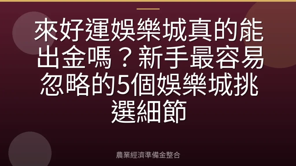 來好運娛樂城真的能出金嗎？新手最容易忽略的5個娛樂城挑選細節