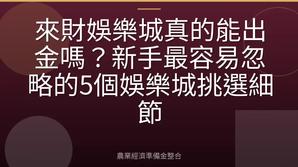 來財娛樂城真的能出金嗎？新手最容易忽略的5個娛樂城挑選細節