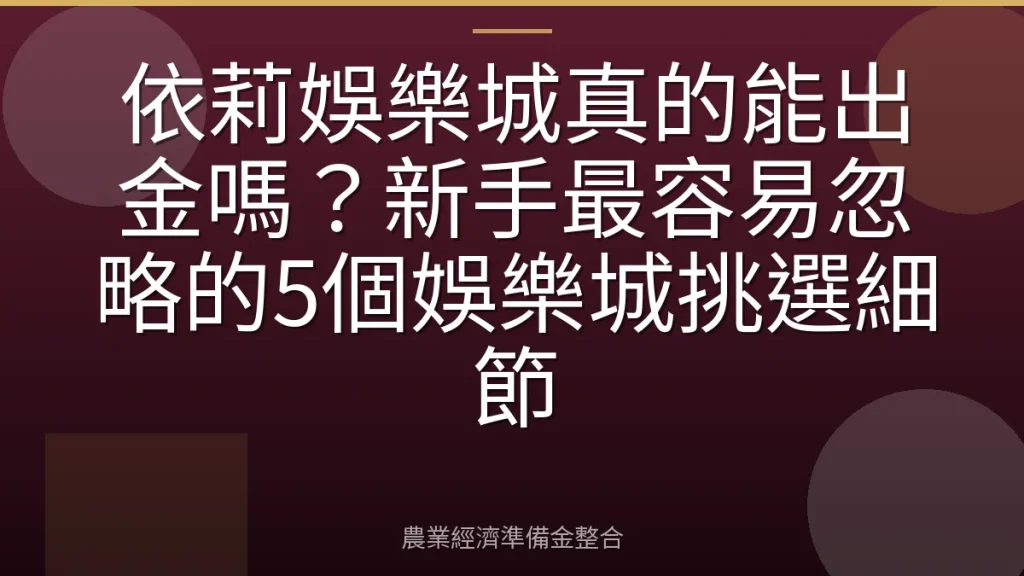 依莉娛樂城真的能出金嗎？新手最容易忽略的5個娛樂城挑選細節