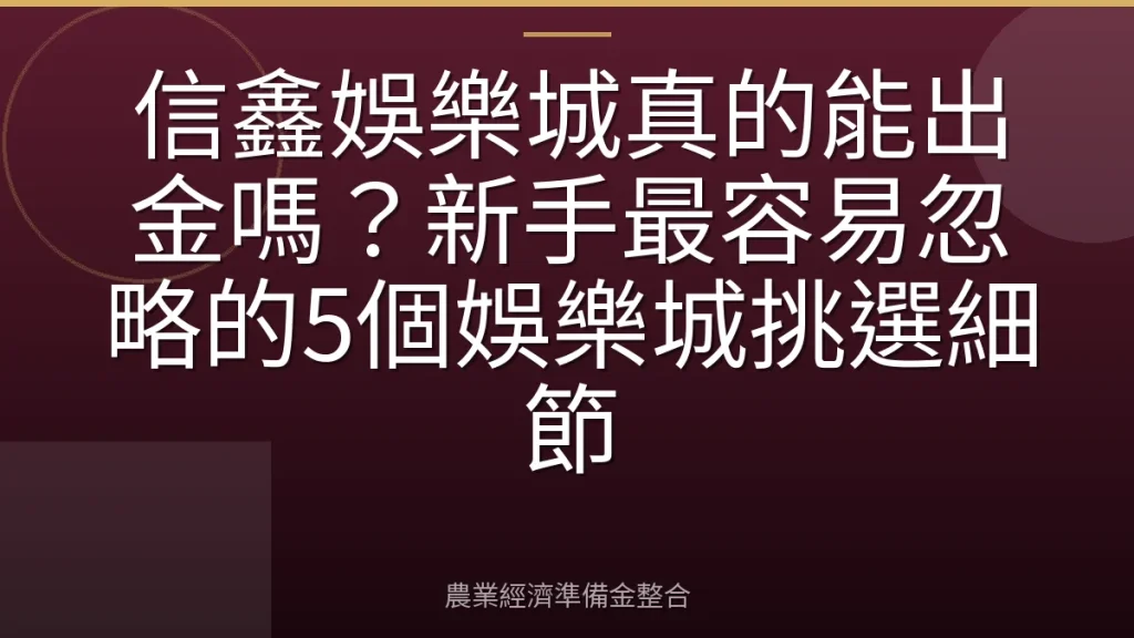 信鑫娛樂城真的能出金嗎？新手最容易忽略的5個娛樂城挑選細節