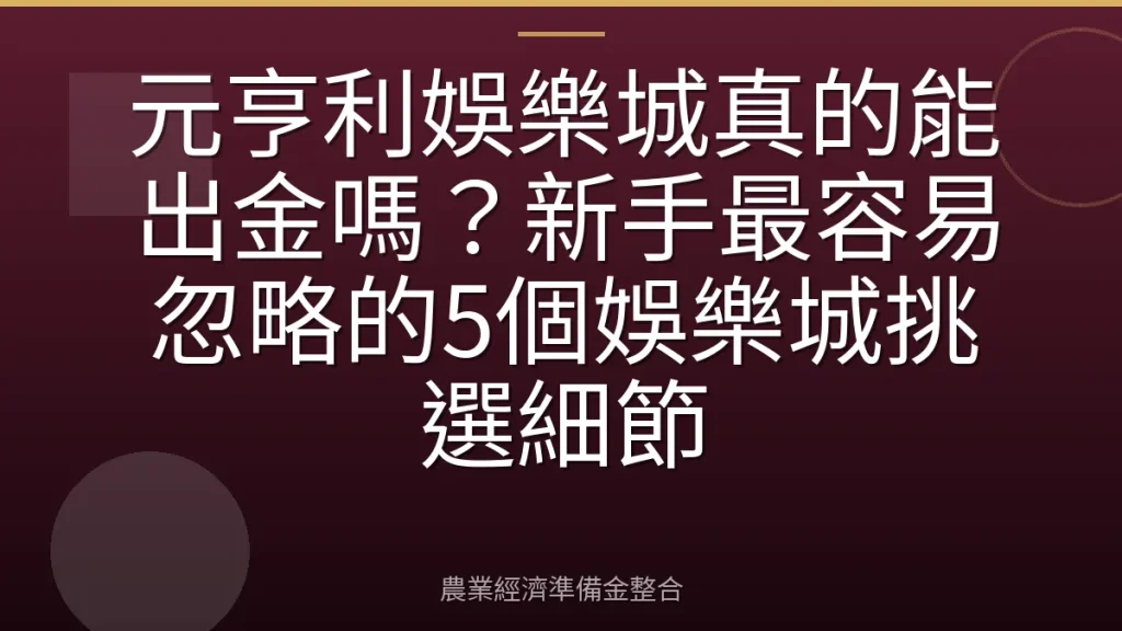 元亨利娛樂城真的能出金嗎？新手最容易忽略的5個娛樂城挑選細節