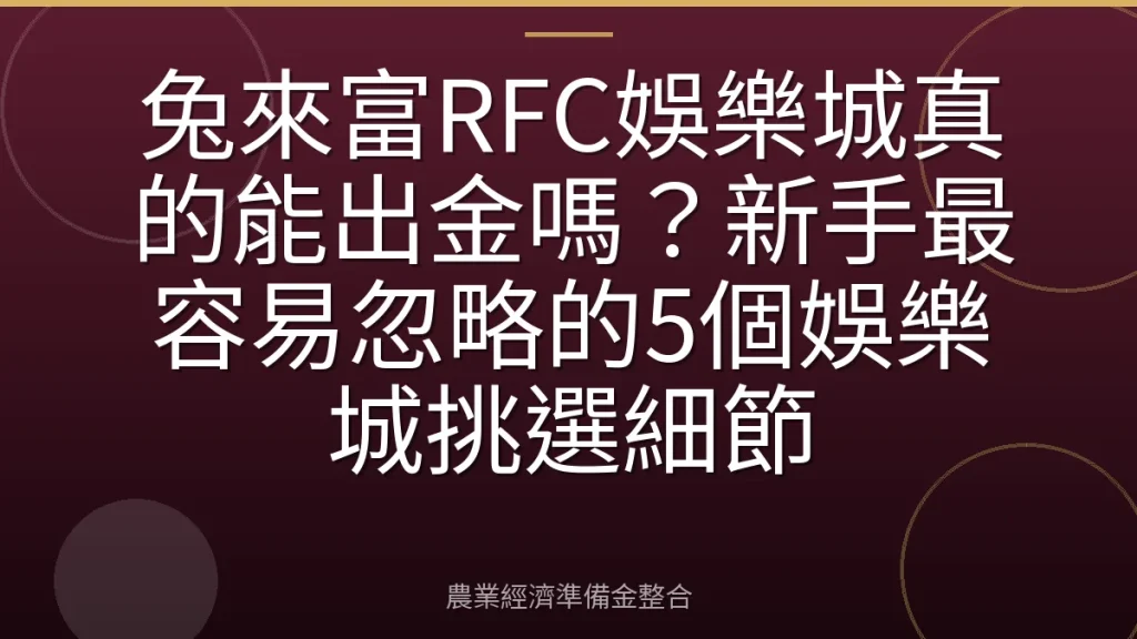 兔來富RFC娛樂城真的能出金嗎？新手最容易忽略的5個娛樂城挑選細節