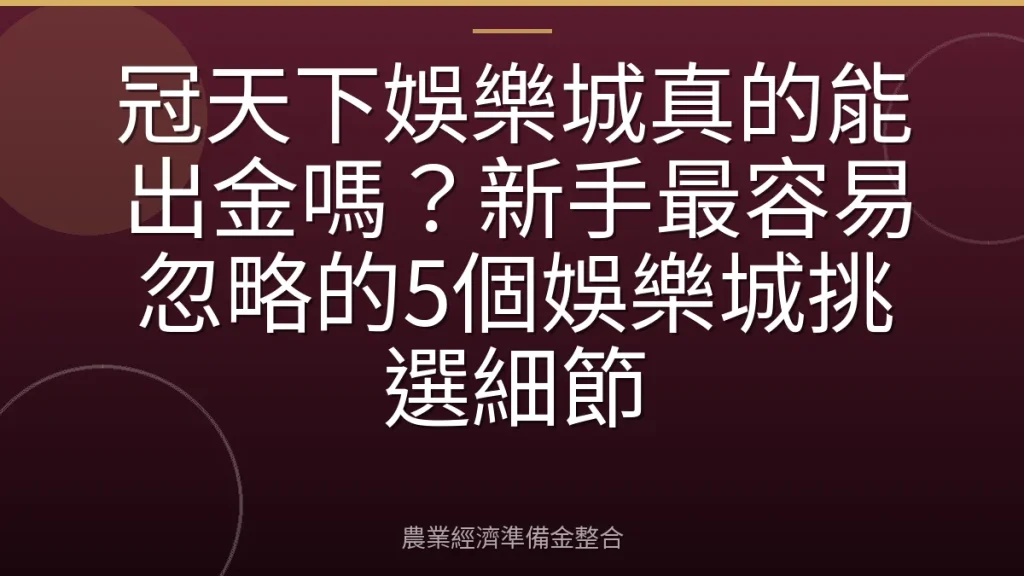 冠天下娛樂城真的能出金嗎？新手最容易忽略的5個娛樂城挑選細節
