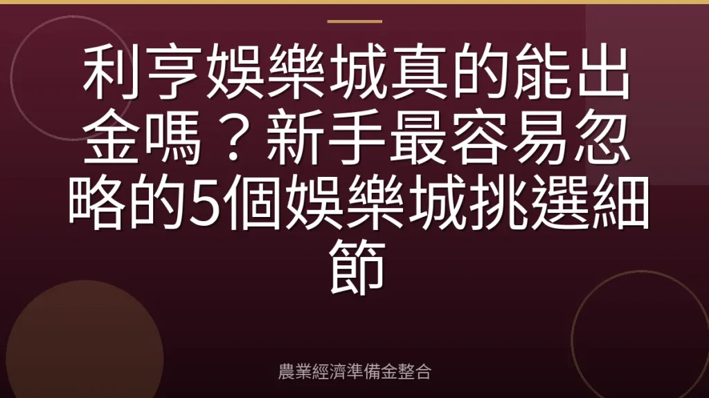 利亨娛樂城真的能出金嗎？新手最容易忽略的5個娛樂城挑選細節