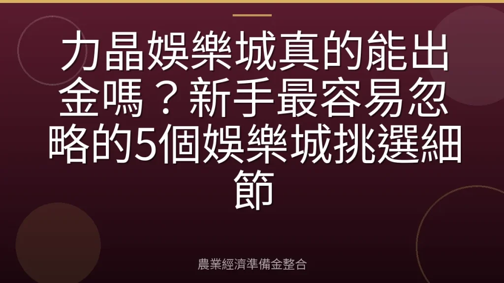力晶娛樂城真的能出金嗎？新手最容易忽略的5個娛樂城挑選細節