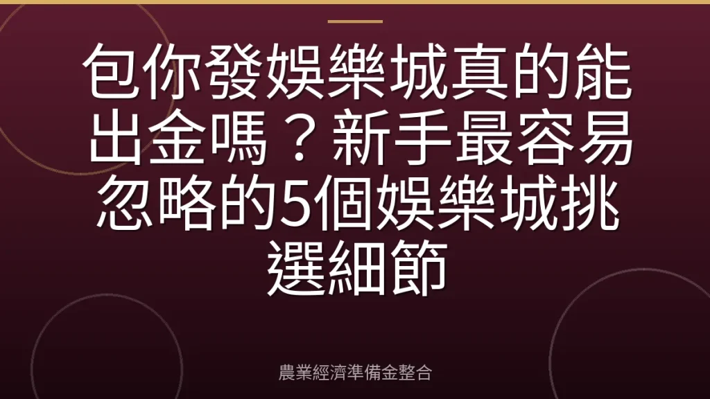 包你發娛樂城真的能出金嗎？新手最容易忽略的5個娛樂城挑選細節