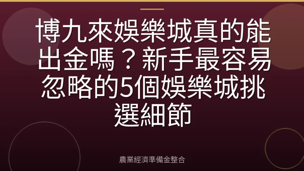 博九來娛樂城真的能出金嗎？新手最容易忽略的5個娛樂城挑選細節
