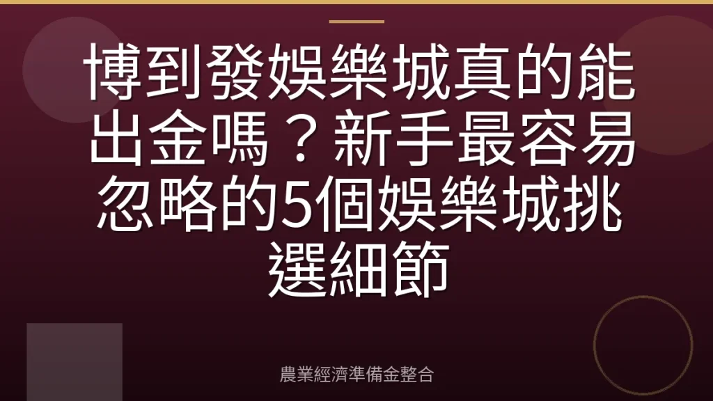 博到發娛樂城真的能出金嗎？新手最容易忽略的5個娛樂城挑選細節