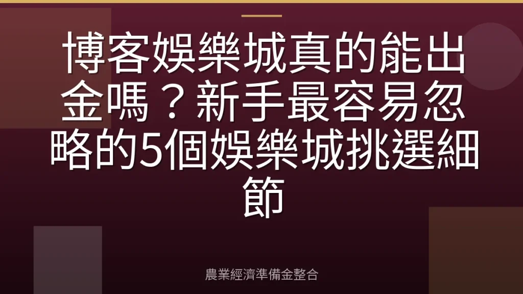 博客娛樂城真的能出金嗎？新手最容易忽略的5個娛樂城挑選細節