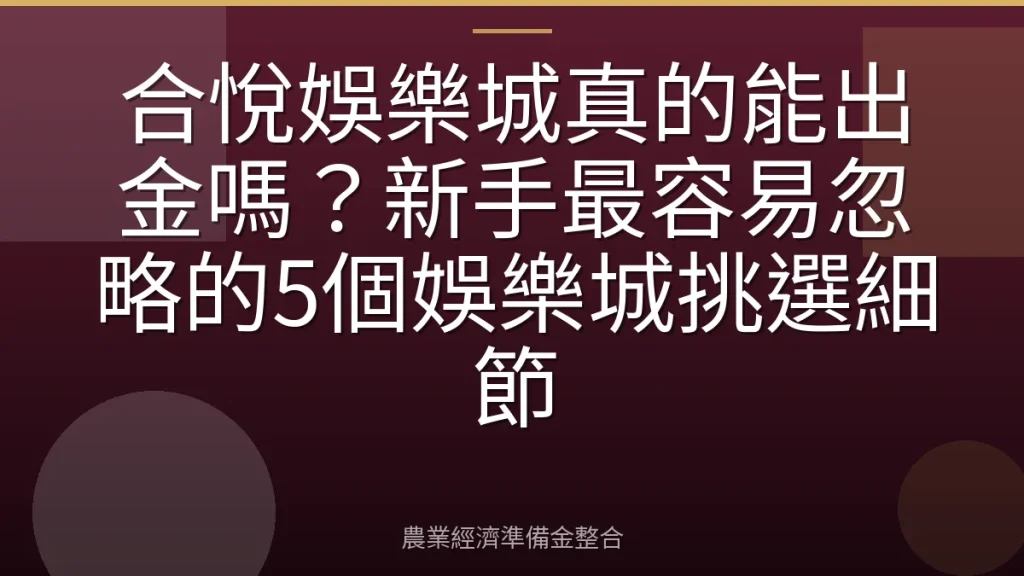 合悅娛樂城真的能出金嗎？新手最容易忽略的5個娛樂城挑選細節