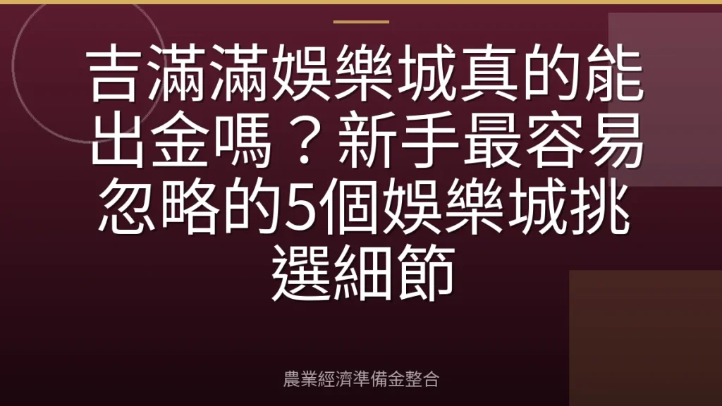 吉滿滿娛樂城真的能出金嗎？新手最容易忽略的5個娛樂城挑選細節