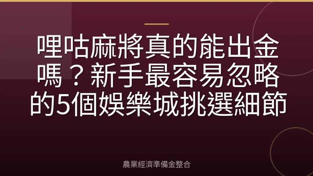 哩咕麻將真的能出金嗎？新手最容易忽略的5個娛樂城挑選細節