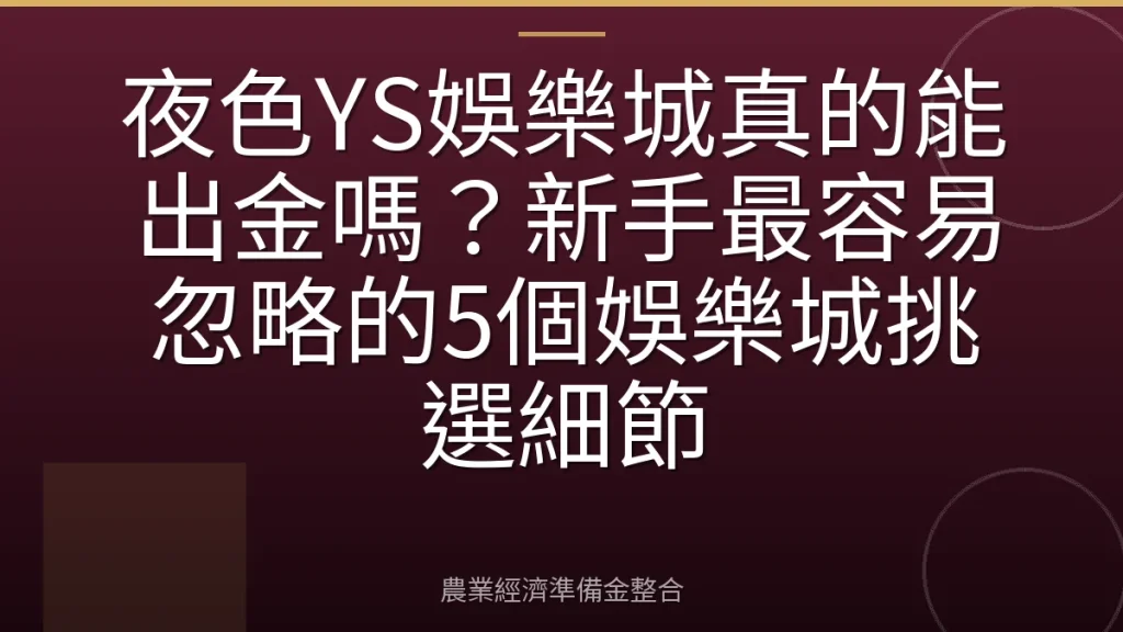 夜色YS娛樂城真的能出金嗎？新手最容易忽略的5個娛樂城挑選細節