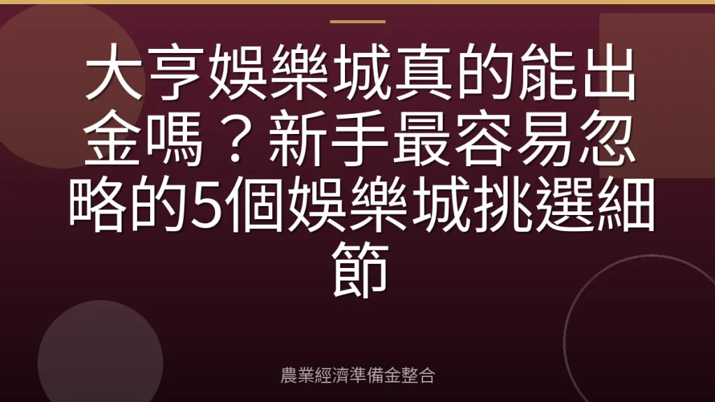 大亨娛樂城真的能出金嗎？新手最容易忽略的5個娛樂城挑選細節