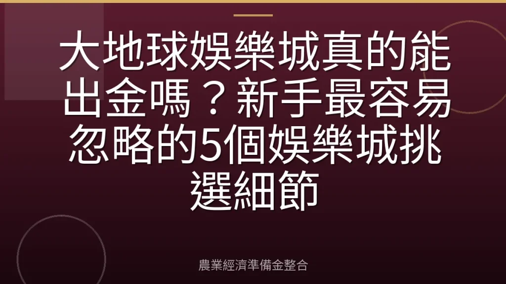 大地球娛樂城真的能出金嗎？新手最容易忽略的5個娛樂城挑選細節