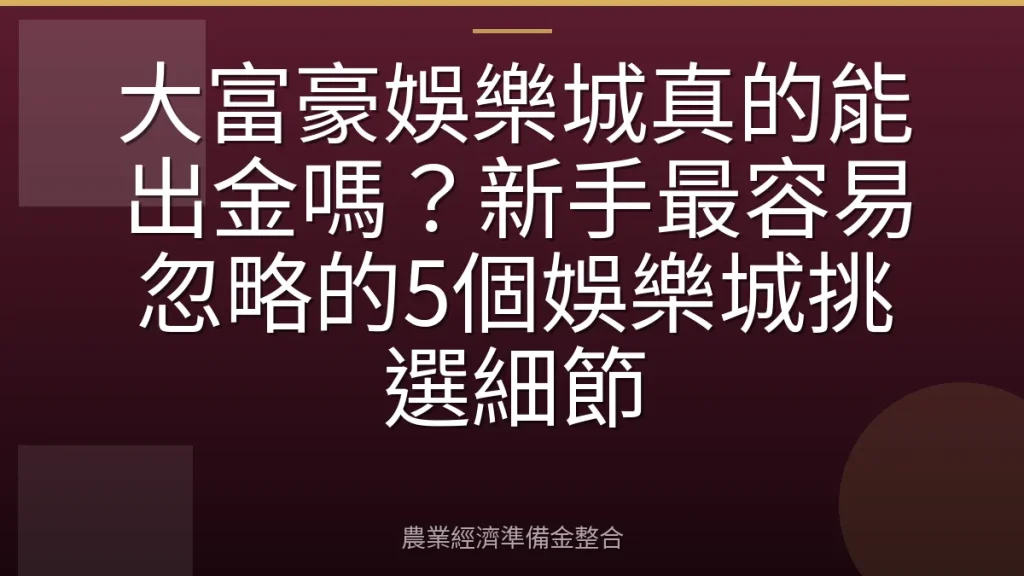 大富豪娛樂城真的能出金嗎？新手最容易忽略的5個娛樂城挑選細節