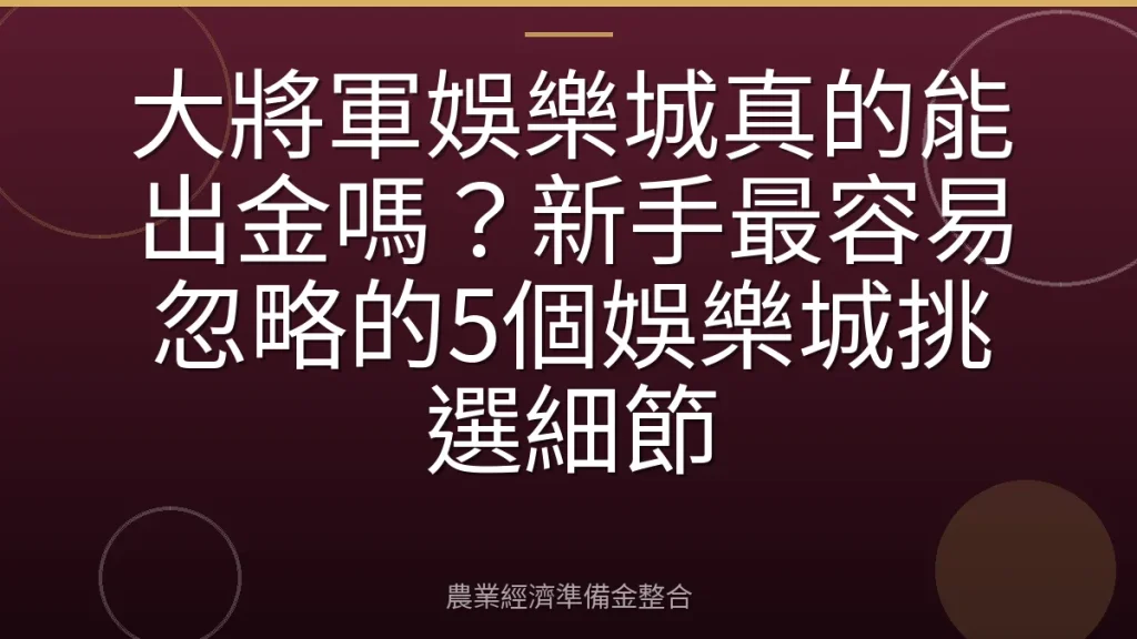 大將軍娛樂城真的能出金嗎？新手最容易忽略的5個娛樂城挑選細節