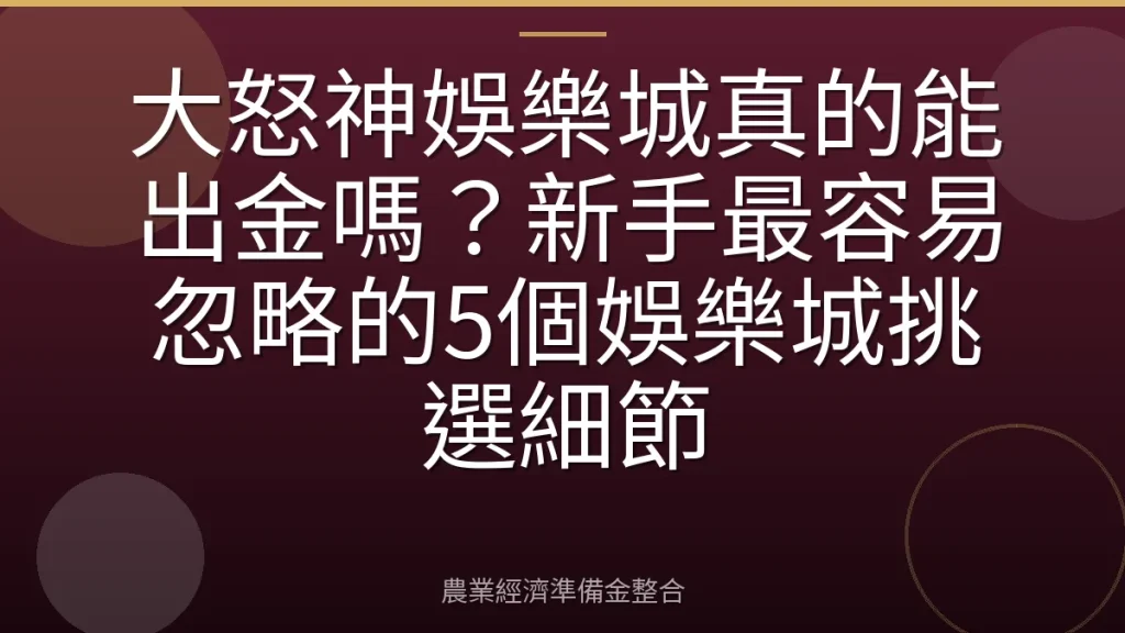 大怒神娛樂城真的能出金嗎？新手最容易忽略的5個娛樂城挑選細節