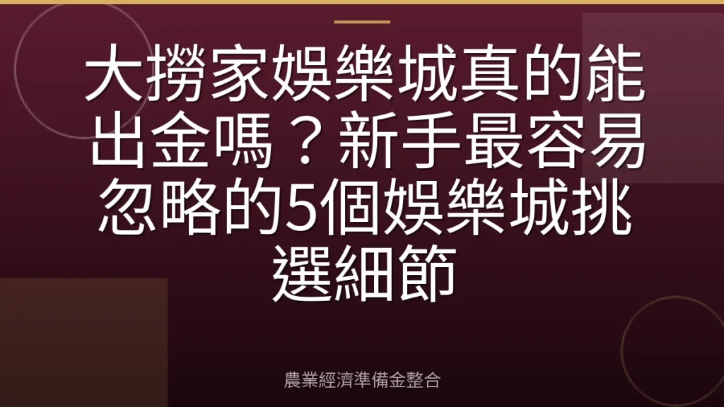 大撈家娛樂城真的能出金嗎？新手最容易忽略的5個娛樂城挑選細節