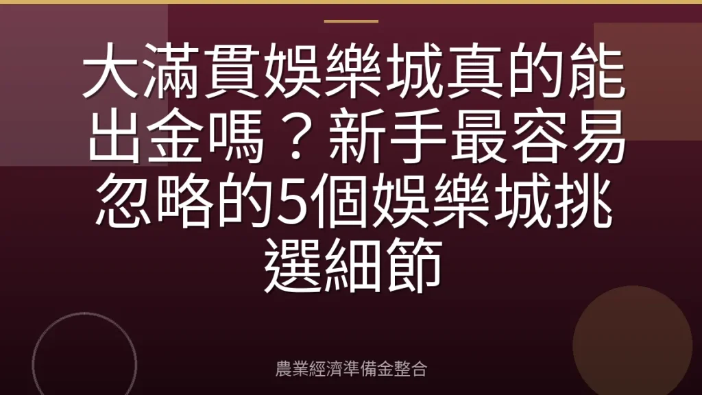 大滿貫娛樂城真的能出金嗎？新手最容易忽略的5個娛樂城挑選細節