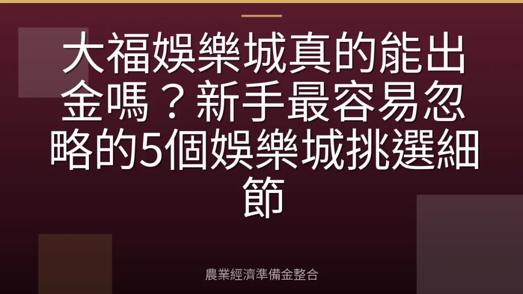 大福娛樂城真的能出金嗎？新手最容易忽略的5個娛樂城挑選細節