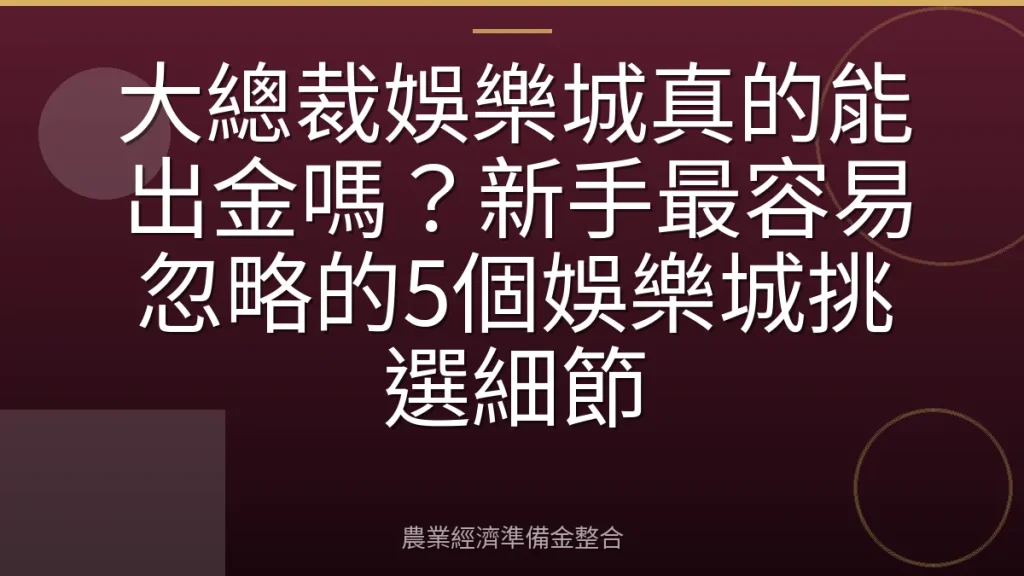 大總裁娛樂城真的能出金嗎？新手最容易忽略的5個娛樂城挑選細節