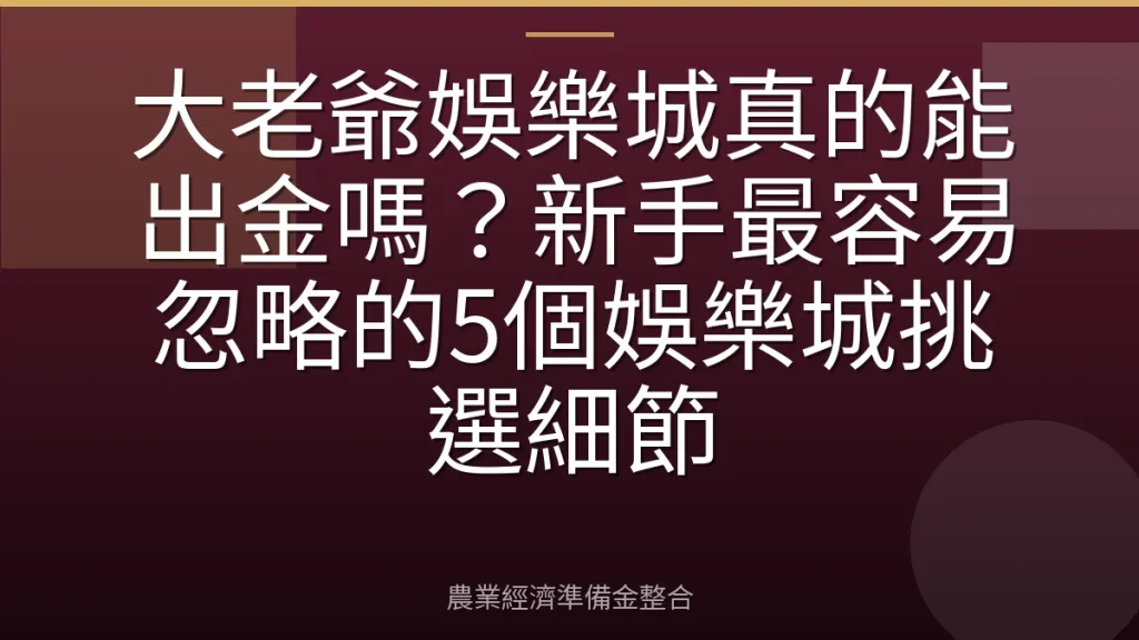 大老爺娛樂城真的能出金嗎？新手最容易忽略的5個娛樂城挑選細節