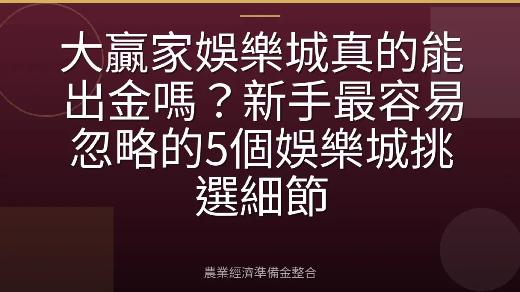 大贏家娛樂城真的能出金嗎？新手最容易忽略的5個娛樂城挑選細節