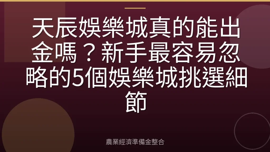 天辰娛樂城真的能出金嗎？新手最容易忽略的5個娛樂城挑選細節